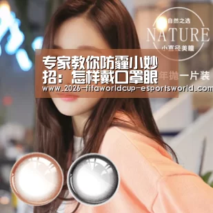 专家教你防霾小妙招:怎样戴口罩眼镜才不会起雾- 世界杯电竞平台(图1) 世界杯电竞平台