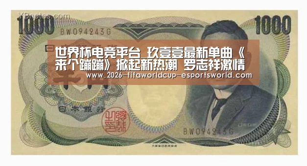 世界杯电竞平台_玖壹壹最新单曲《来个蹦蹦》掀起新热潮 罗志祥激情打call(图1) 世界杯足球赛事
