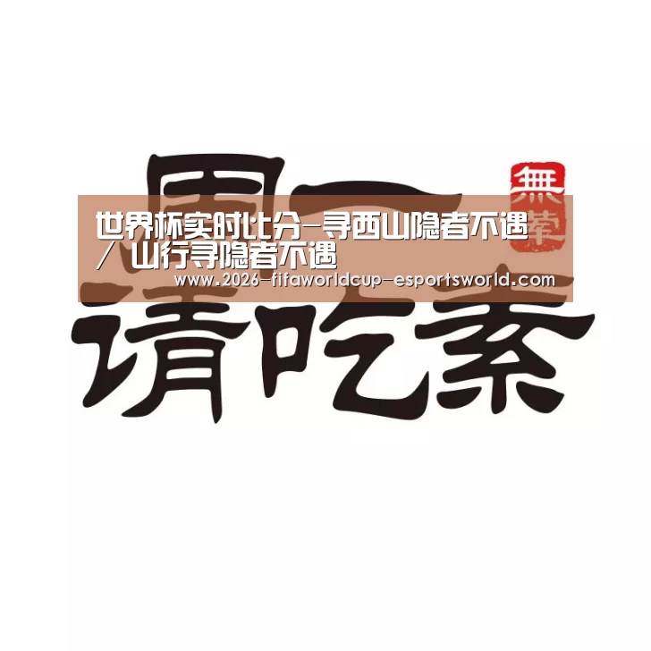 世界杯实时比分-寻西山隐者不遇 / 山行寻隐者不遇(图3) 世界杯足球赛事