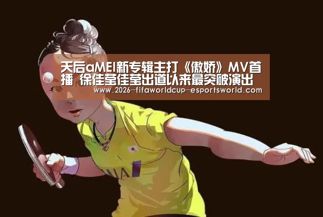 天后aMEI新专辑主打《傲娇》MV首播 徐佳莹佳莹出道以来最突破演出“ 世界杯电竞平台”(图3) 世界杯电竞平台