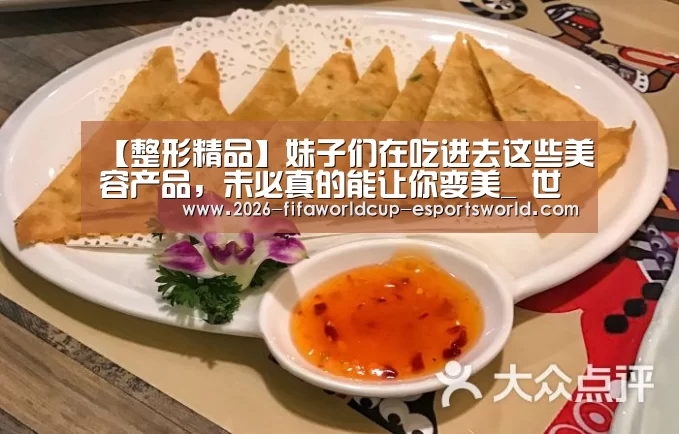 【整形精品】妹子们在吃进去这些美容产品,未必真的能让你变美_ 世界杯赛事直播(图3) 世界杯足球赛事