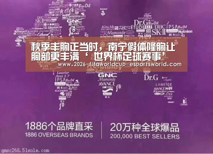 秋季丰胸正当时,南宁假体隆胸让胸部更丰满‘ 世界杯足球赛事’(图1) 世界杯足球赛事