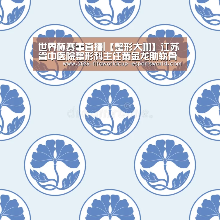 世界杯赛事直播|【整形大咖】江苏省中医院整形科主任黄金龙肋软骨隆鼻(图2) 世界杯足球赛事