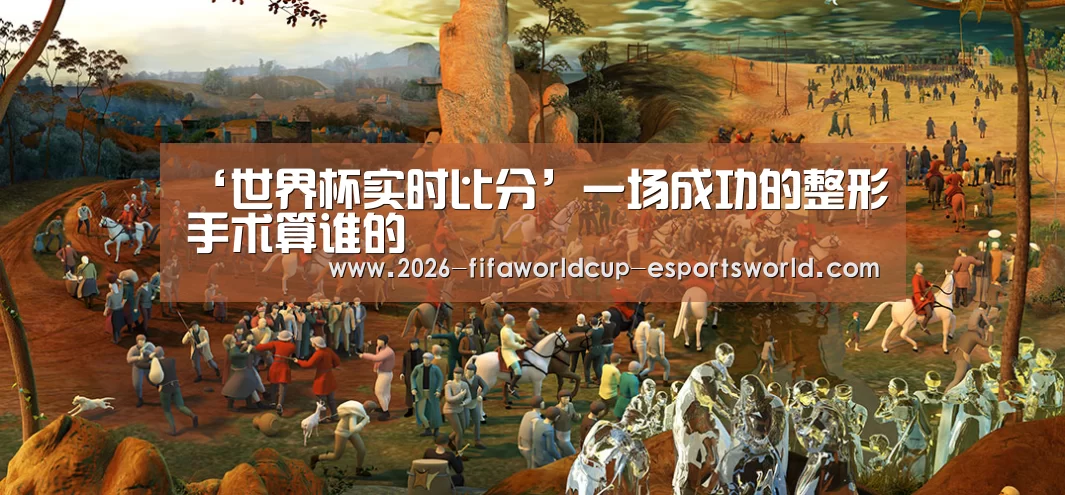 ‘世界杯实时比分’一场成功的整形手术算谁的(图1) 世界杯电竞平台