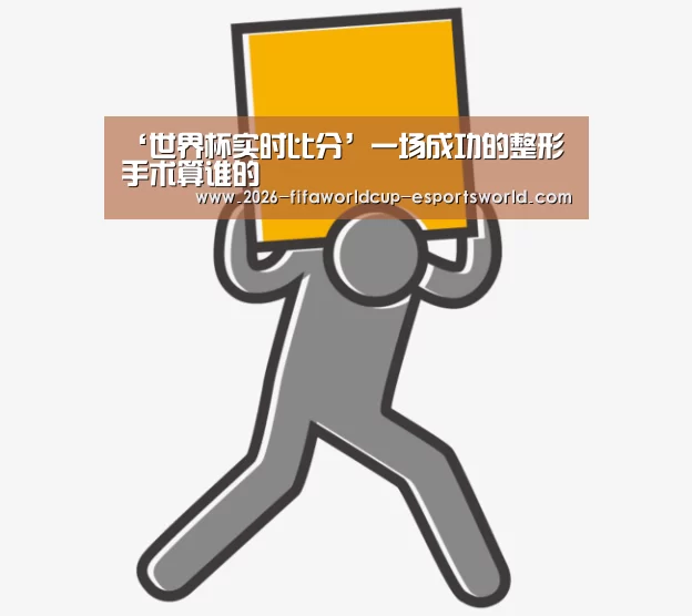 ‘世界杯实时比分’一场成功的整形手术算谁的(图3) 世界杯足球赛事
