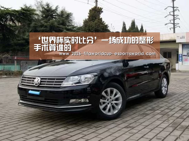 ‘世界杯实时比分’一场成功的整形手术算谁的(图2) 世界杯电竞平台
