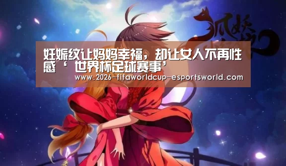 妊娠纹让妈妈幸福,却让女人不再性感‘ 世界杯足球赛事’(图1) 世界杯电竞平台